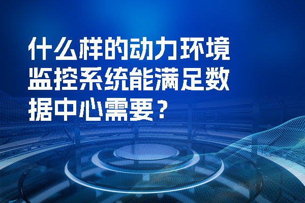 什么樣的動力環(huán)境監(jiān)控系統(tǒng)能滿足數(shù)據(jù)中心需要？.jpg