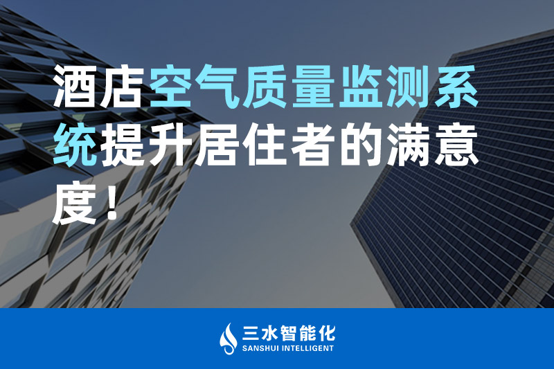 三水智能化酒店空氣質(zhì)量監(jiān)測系統(tǒng)提升居住者的滿意度！